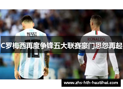 C罗梅西再度争锋五大联赛豪门恩怨再起