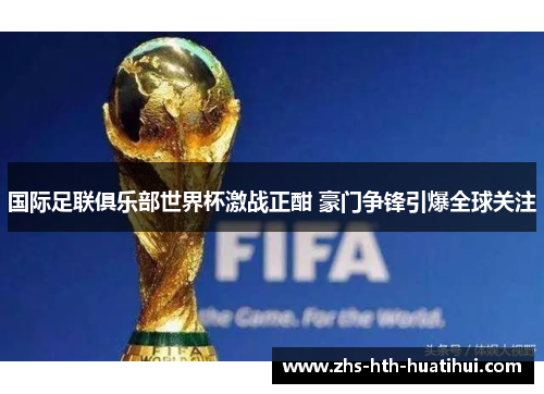 国际足联俱乐部世界杯激战正酣 豪门争锋引爆全球关注