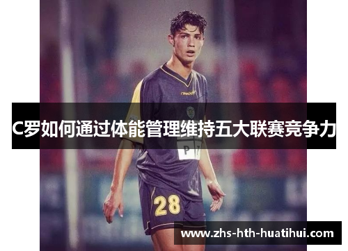 C罗如何通过体能管理维持五大联赛竞争力